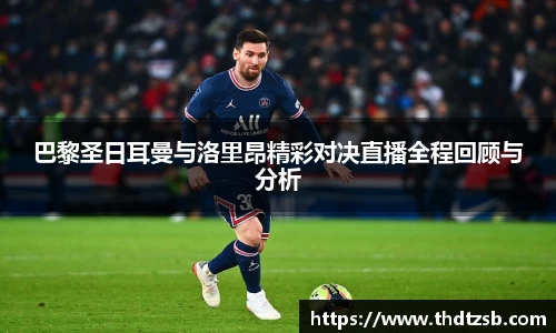 巴黎圣日耳曼与洛里昂精彩对决直播全程回顾与分析